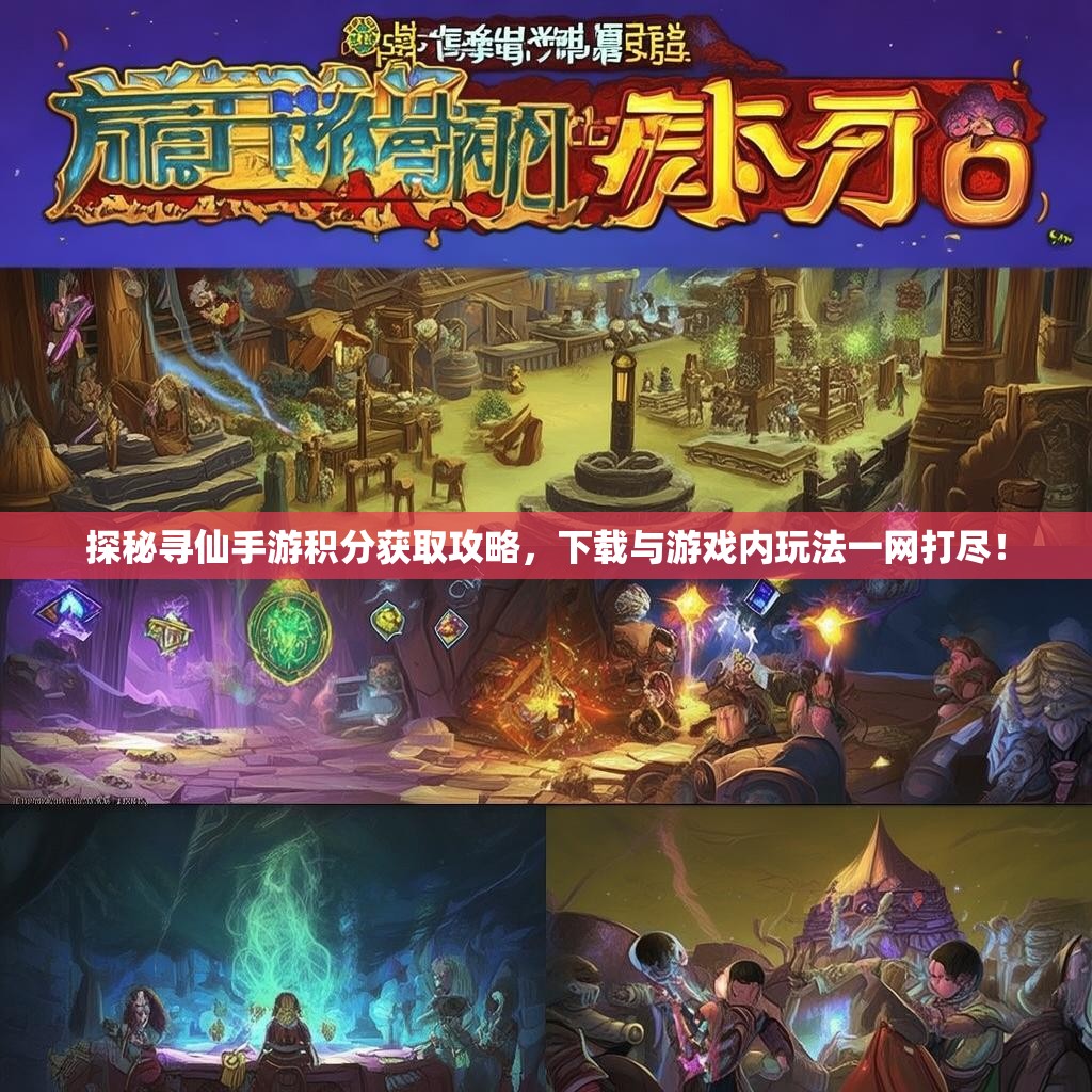 探秘寻仙手游积分获取攻略，下载与游戏内玩法一网打尽！