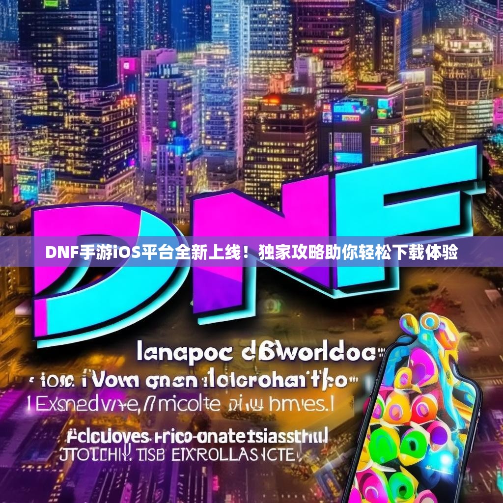 DNF手游iOS平台全新上线！独家攻略助你轻松下载体验