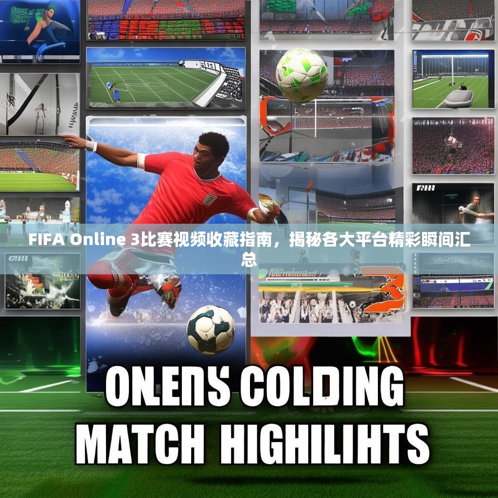 FIFA Online 3比赛视频收藏指南，揭秘各大平台精彩瞬间汇总
