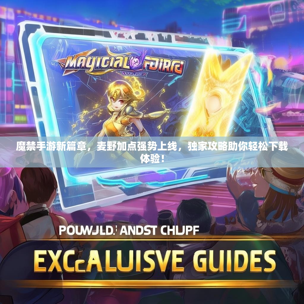 魔禁手游新篇章，麦野加点强势上线，独家攻略助你轻松下载体验！