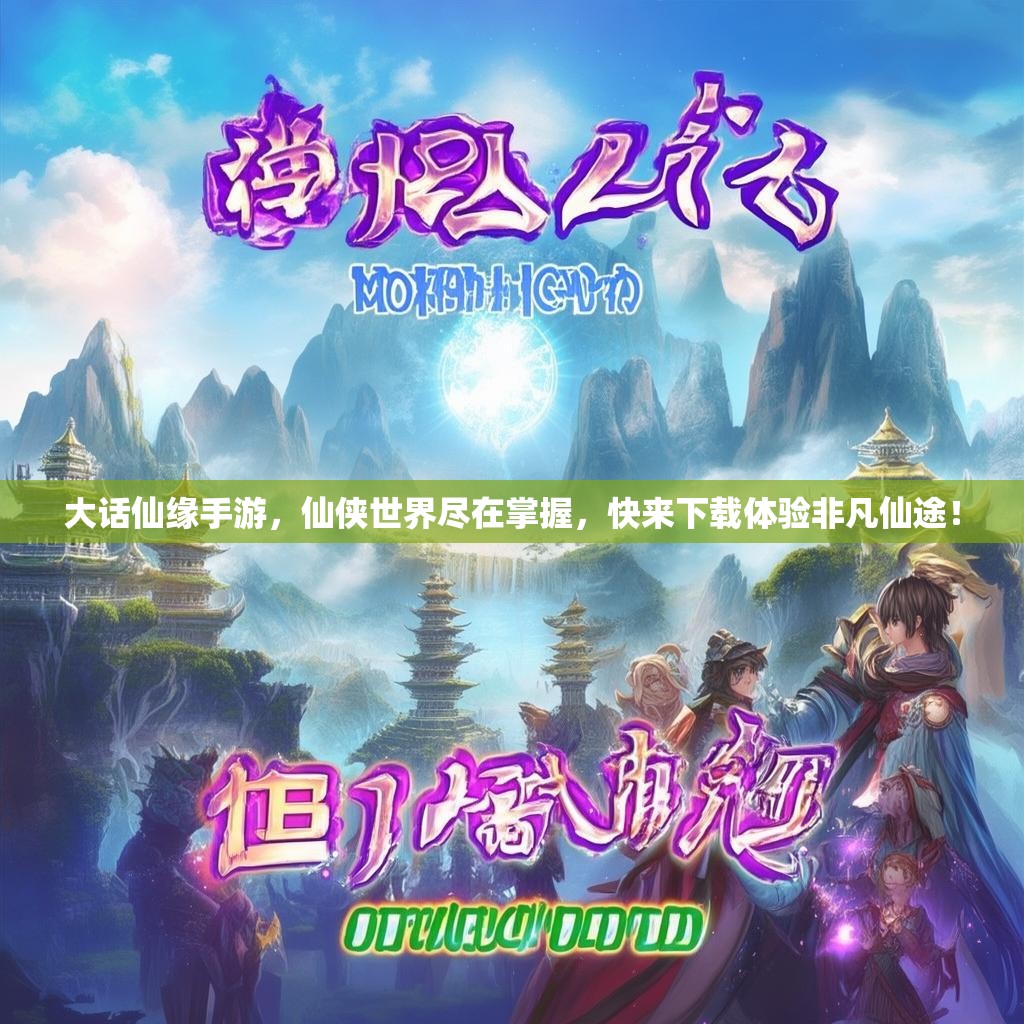 大话仙缘手游，仙侠世界尽在掌握，快来下载体验非凡仙途！