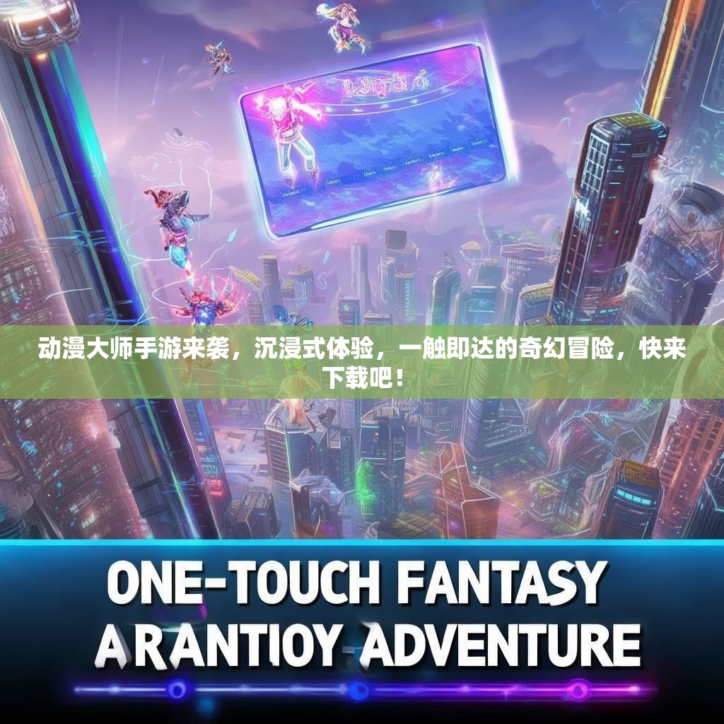 动漫大师手游来袭，沉浸式体验，一触即达的奇幻冒险，快来下载吧！