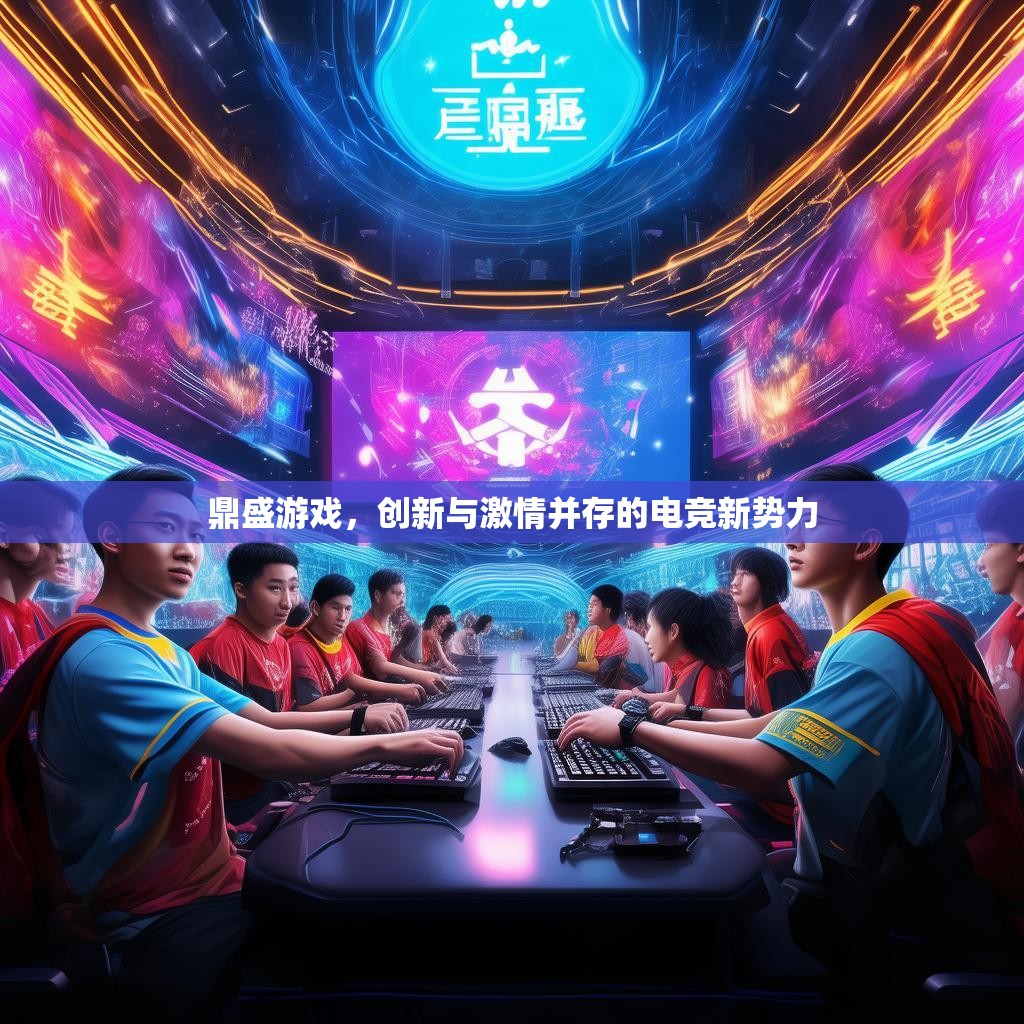 鼎盛游戏，创新与激情并存的电竞新势力