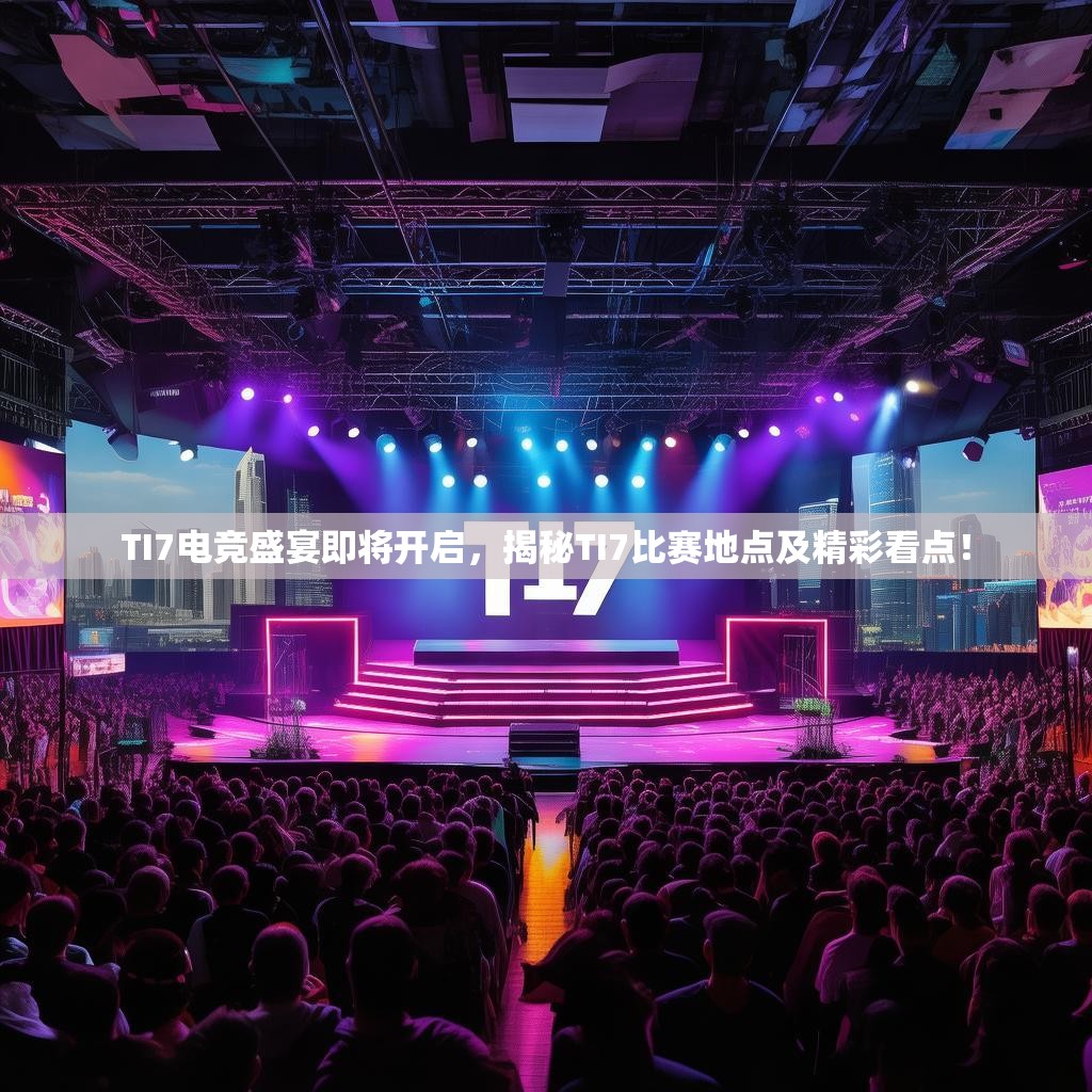 TI7电竞盛宴即将开启，揭秘TI7比赛地点及精彩看点！