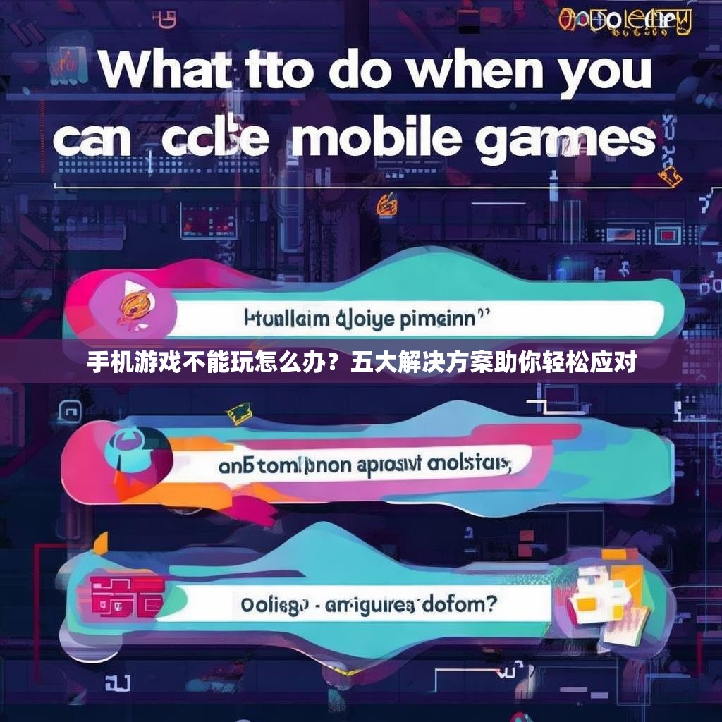 手机游戏不能玩怎么办？五大解决方案助你轻松应对