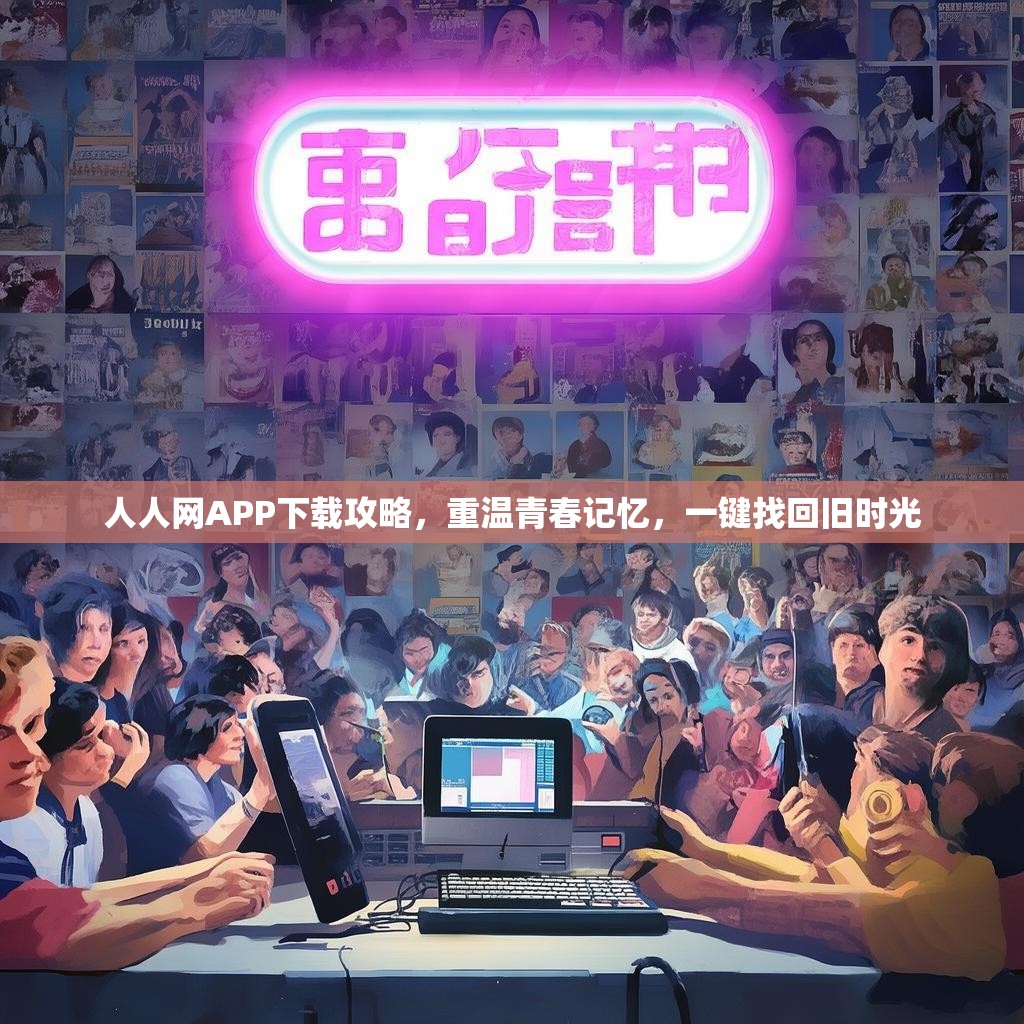 人人网APP下载攻略，重温青春记忆，一键找回旧时光