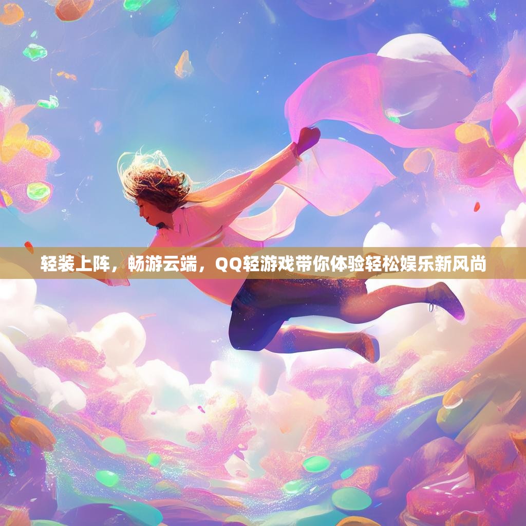 轻装上阵，畅游云端，QQ轻游戏带你体验轻松娱乐新风尚