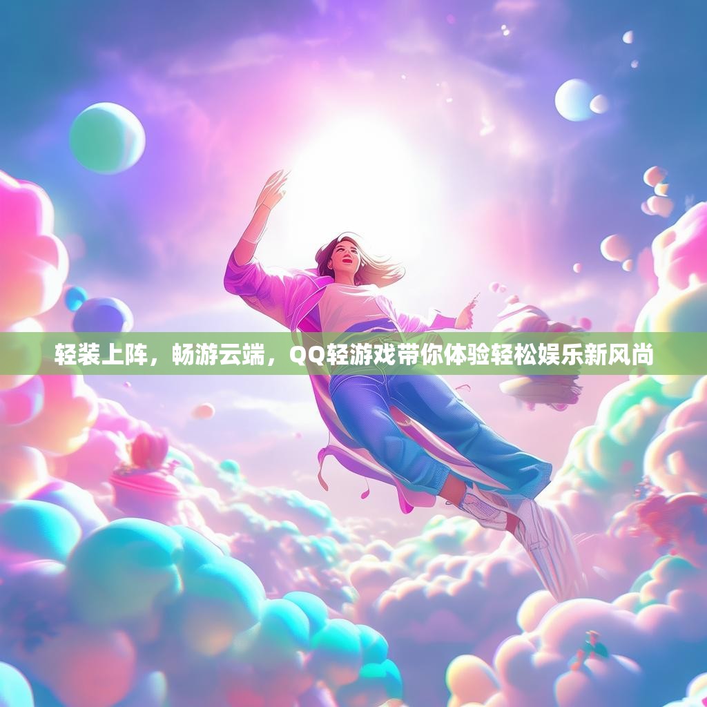 轻装上阵，畅游云端，QQ轻游戏带你体验轻松娱乐新风尚