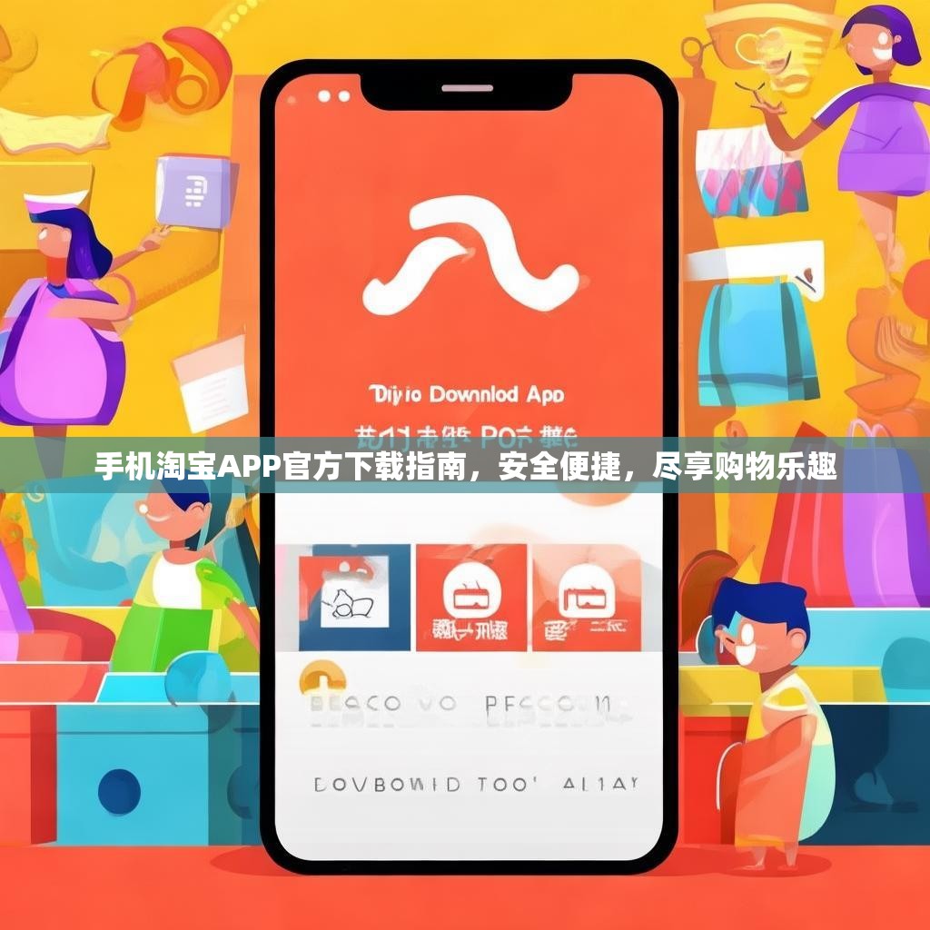 手机淘宝APP官方下载指南，安全便捷，尽享购物乐趣