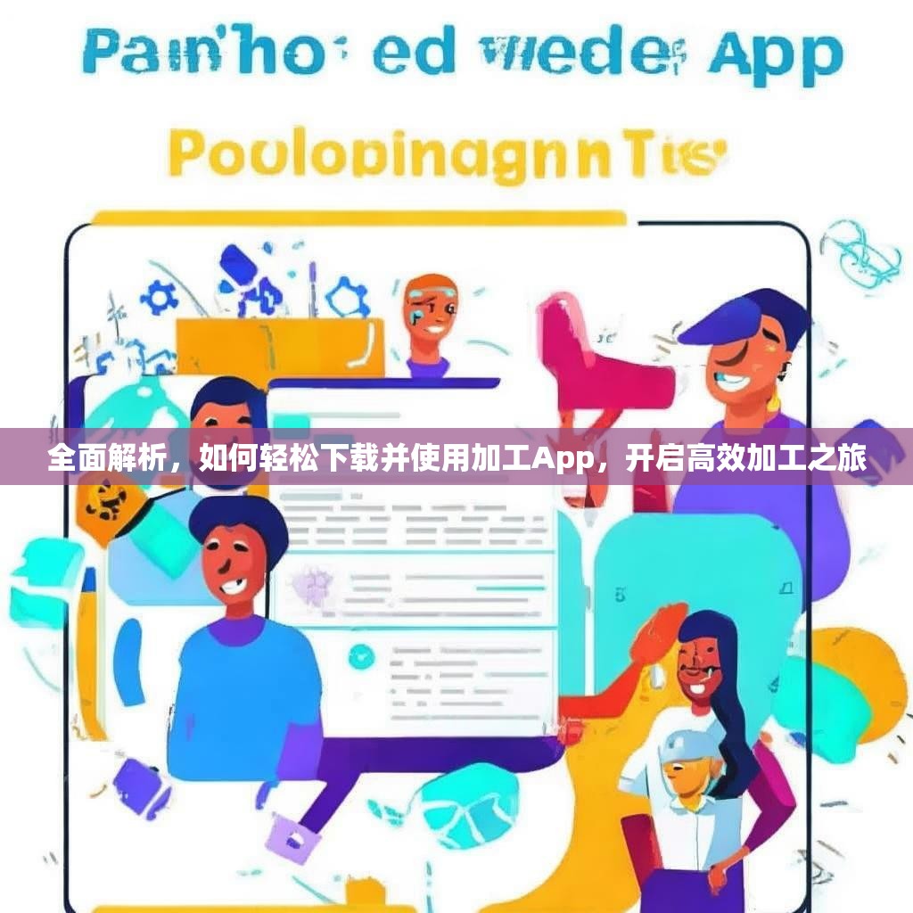 全面解析，如何轻松下载并使用加工App，开启高效加工之旅