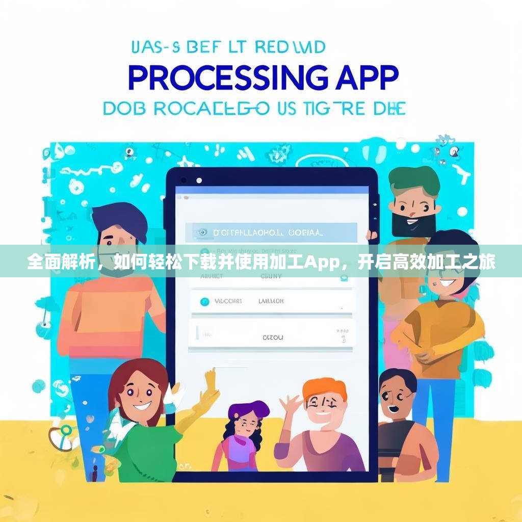 全面解析，如何轻松下载并使用加工App，开启高效加工之旅