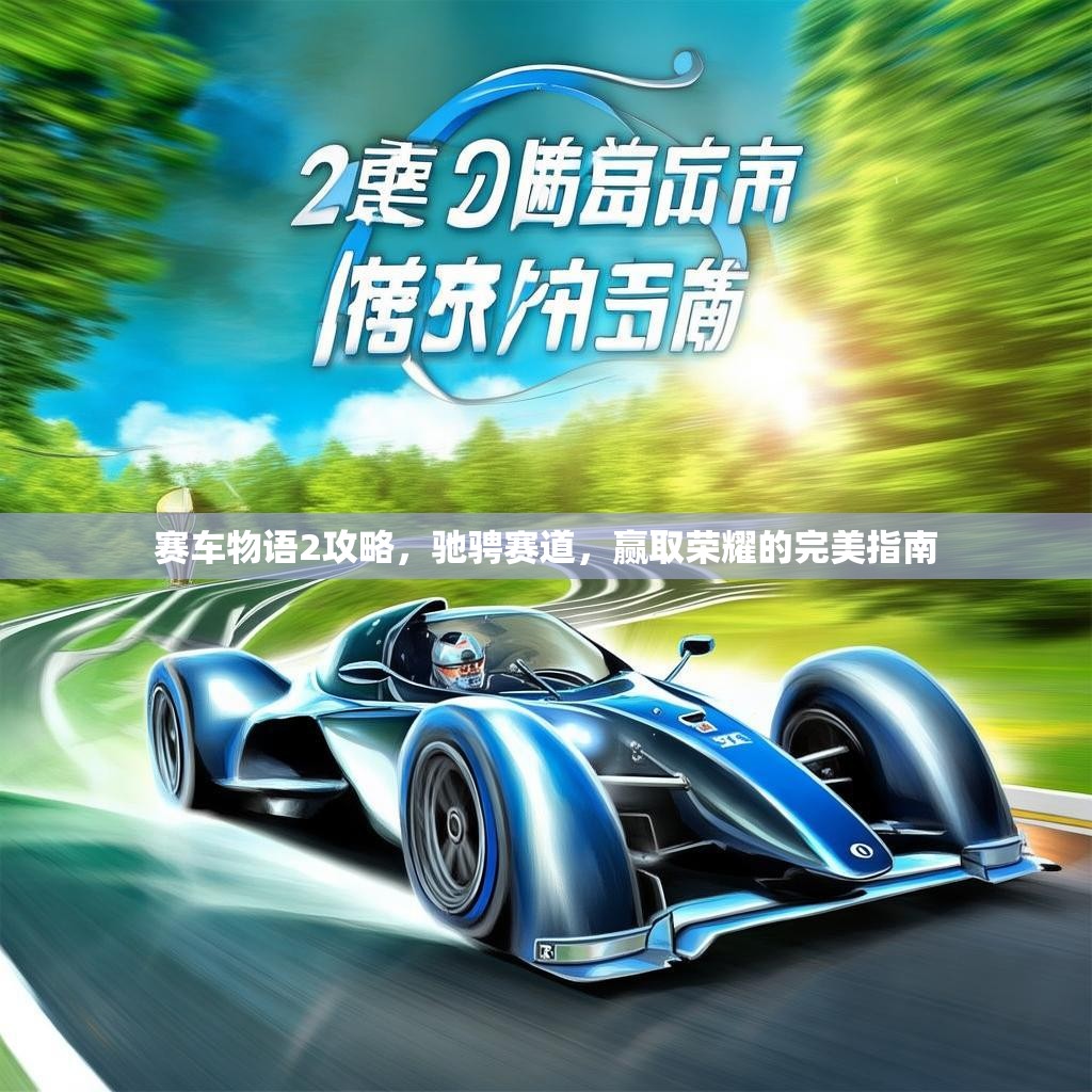 赛车物语2攻略，驰骋赛道，赢取荣耀的完美指南
