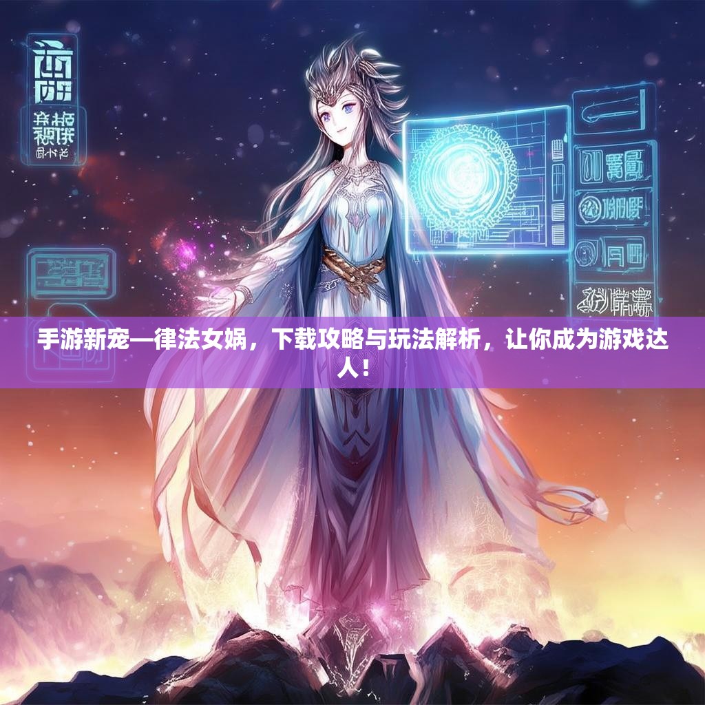 手游新宠—律法女娲，下载攻略与玩法解析，让你成为游戏达人！