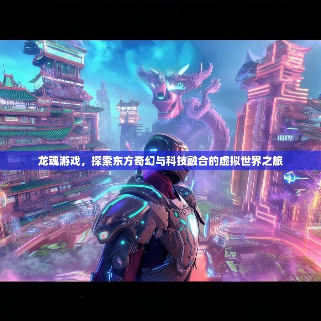 龙魂游戏，探索东方奇幻与科技融合的虚拟世界之旅
