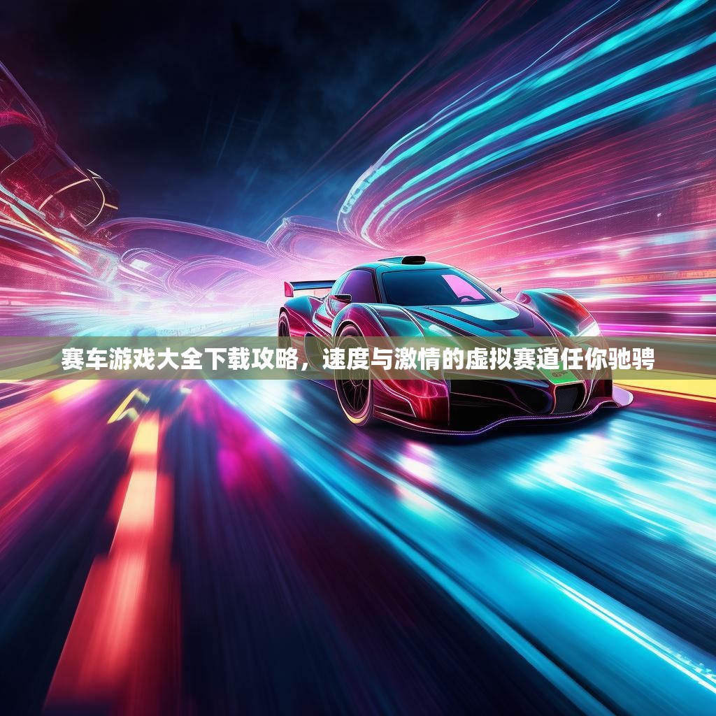 赛车游戏大全下载攻略，速度与激情的虚拟赛道任你驰骋