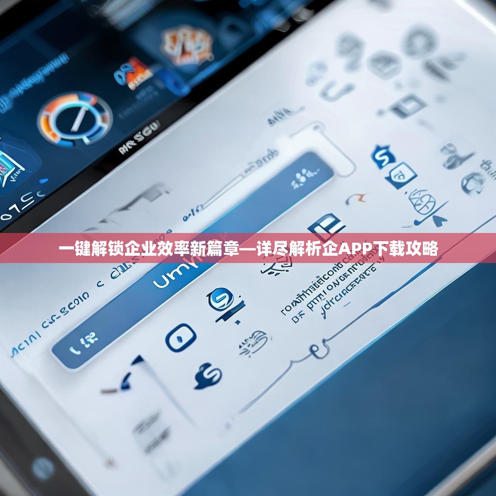 一键解锁企业效率新篇章—详尽解析企APP下载攻略