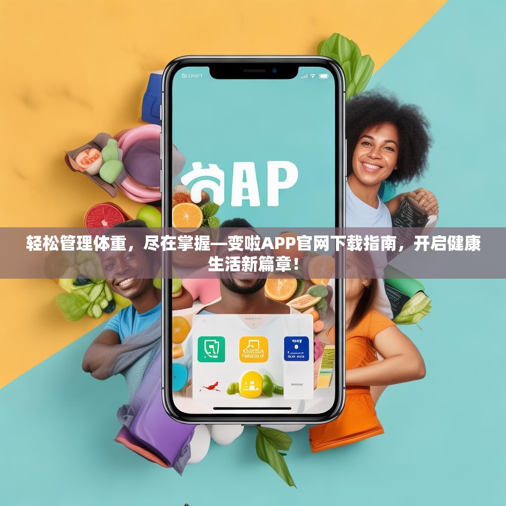 轻松管理体重，尽在掌握—变啦APP官网下载指南，开启健康生活新篇章！