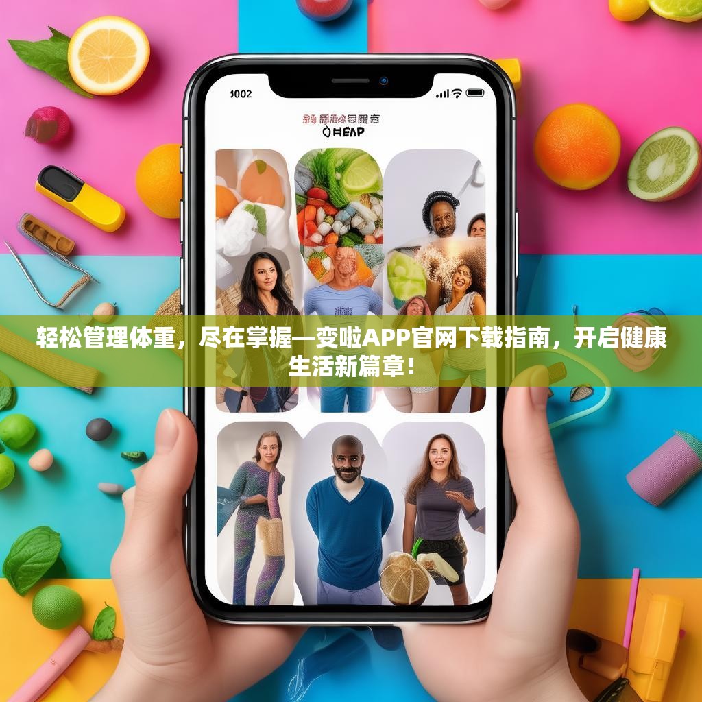 轻松管理体重，尽在掌握—变啦APP官网下载指南，开启健康生活新篇章！