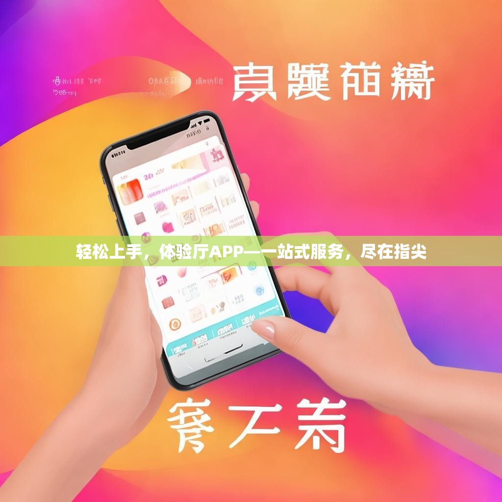 轻松上手，体验厅APP—一站式服务，尽在指尖