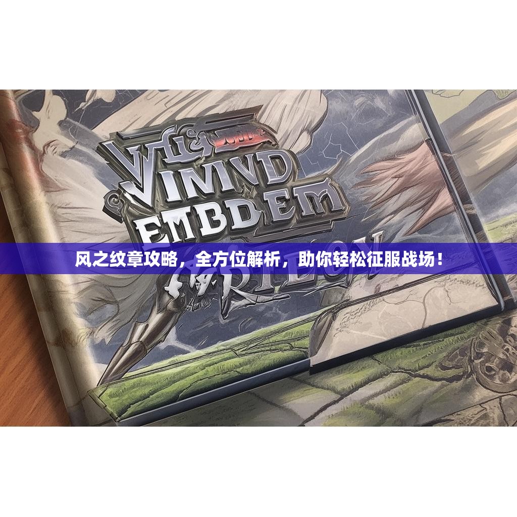 风之纹章攻略，全方位解析，助你轻松征服战场！