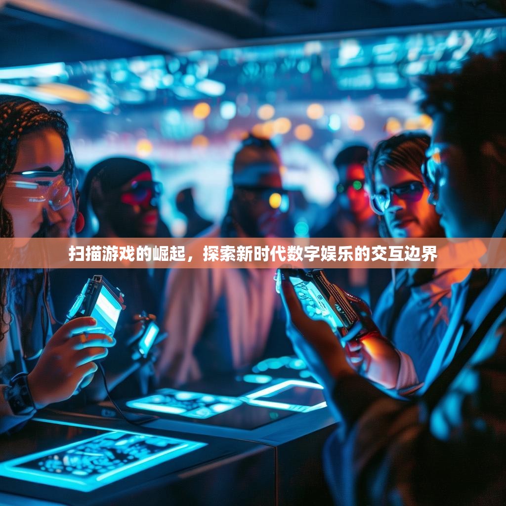 扫描游戏的崛起，探索新时代数字娱乐的交互边界