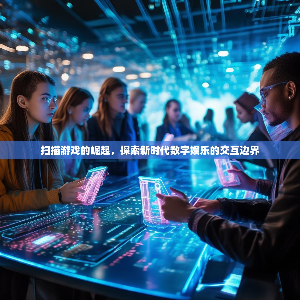 扫描游戏的崛起，探索新时代数字娱乐的交互边界