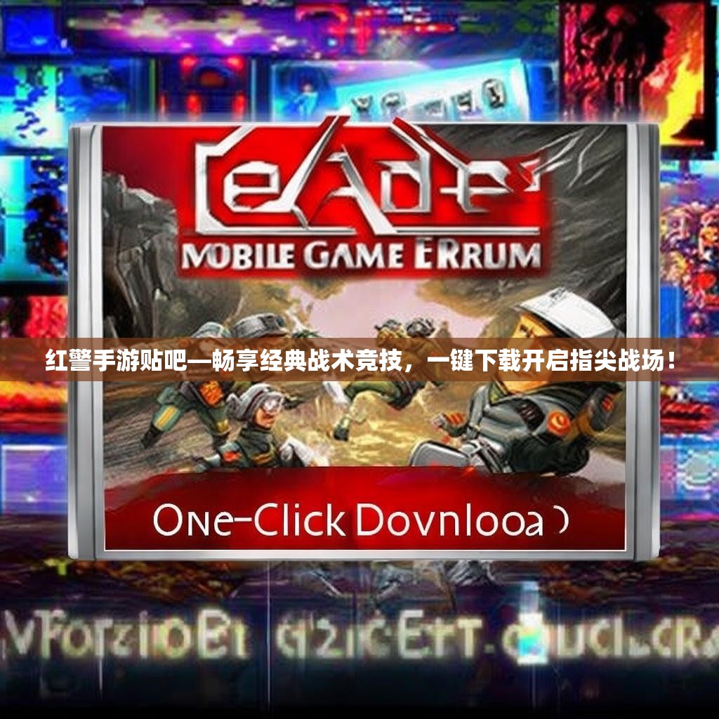 红警手游贴吧—畅享经典战术竞技，一键下载开启指尖战场！