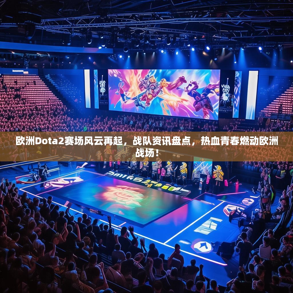 欧洲Dota2赛场风云再起，战队资讯盘点，热血青春燃动欧洲战场！