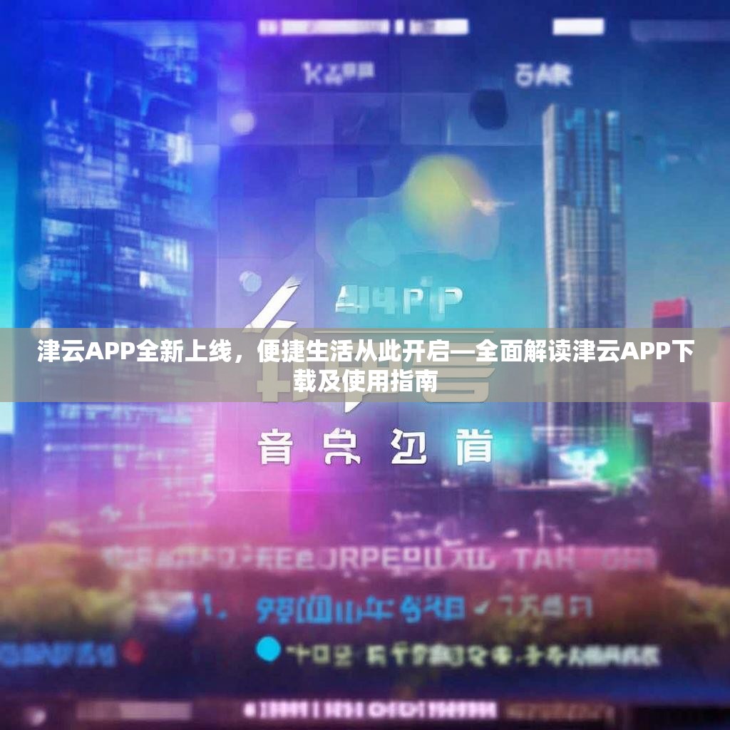 津云APP全新上线，便捷生活从此开启—全面解读津云APP下载及使用指南
