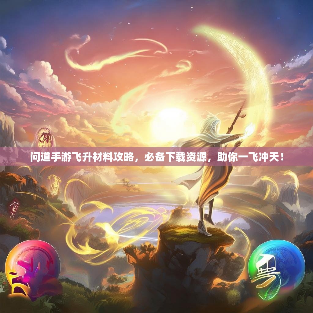 问道手游飞升材料攻略，必备下载资源，助你一飞冲天！