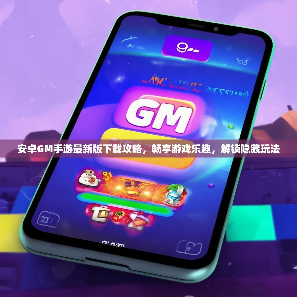 安卓GM手游最新版下载攻略，畅享游戏乐趣，解锁隐藏玩法
