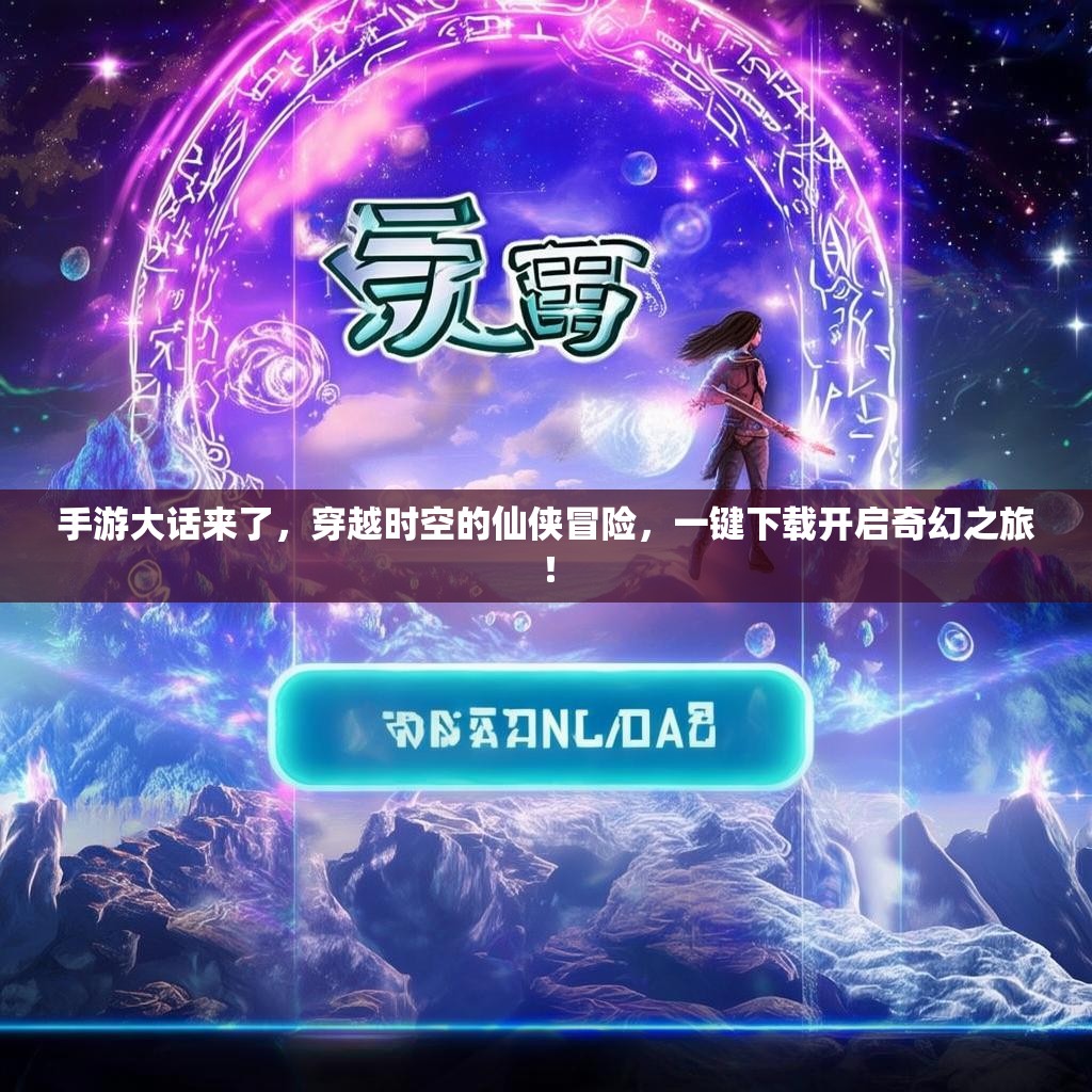手游大话来了，穿越时空的仙侠冒险，一键下载开启奇幻之旅！