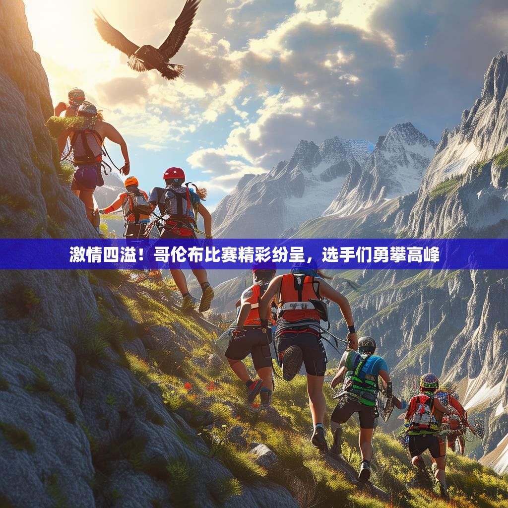 激情四溢！哥伦布比赛精彩纷呈，选手们勇攀高峰