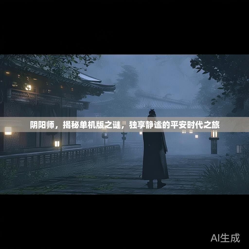 阴阳师，揭秘单机版之谜，独享静谧的平安时代之旅