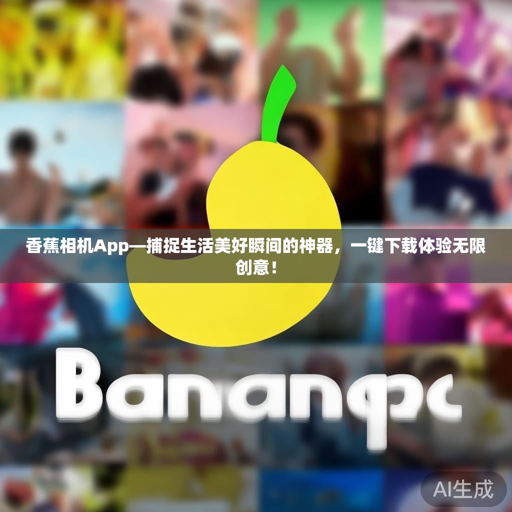 香蕉相机App—捕捉生活美好瞬间的神器，一键下载体验无限创意！