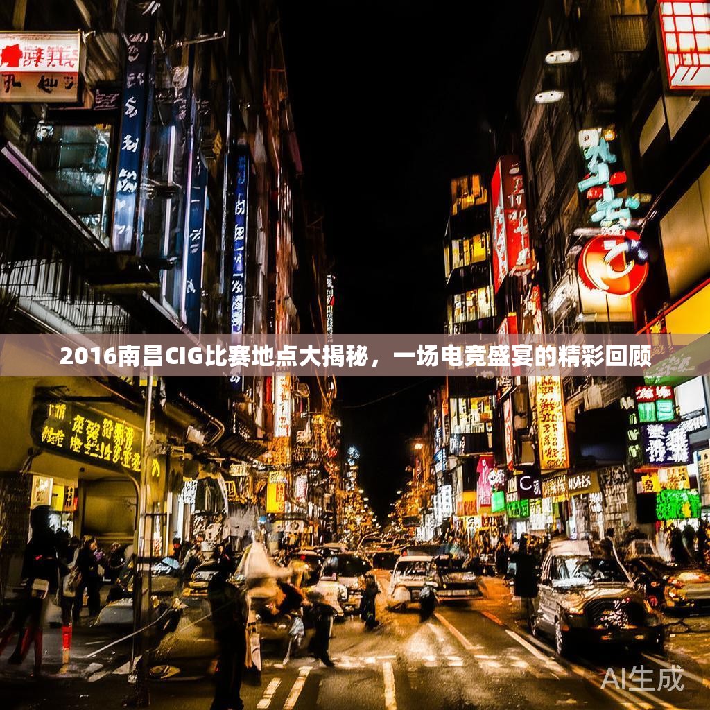 2016南昌CIG比赛地点大揭秘,一场电竞盛宴的精彩回顾 2016南昌CIG比赛地点大揭秘,一场电竞盛宴的精彩回顾